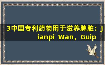 3中国专利药物用于滋养脾脏：Jianpi  Wan，Guipi  Wan和Qipi  Wan。如何在一个单词之间选择？